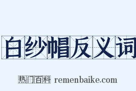 白纱帽反义词是什么意思的图片